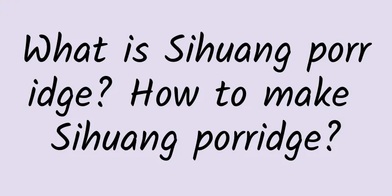 What is Sihuang porridge? How to make Sihuang porridge?