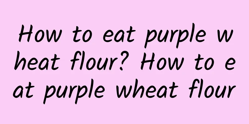 How to eat purple wheat flour? How to eat purple wheat flour