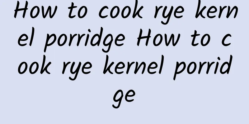 How to cook rye kernel porridge How to cook rye kernel porridge