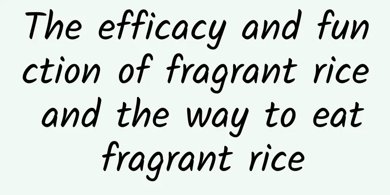 The efficacy and function of fragrant rice and the way to eat fragrant rice