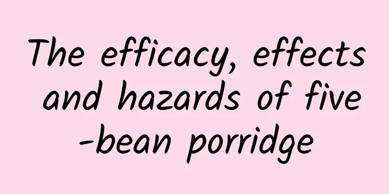 The efficacy, effects and hazards of five-bean porridge