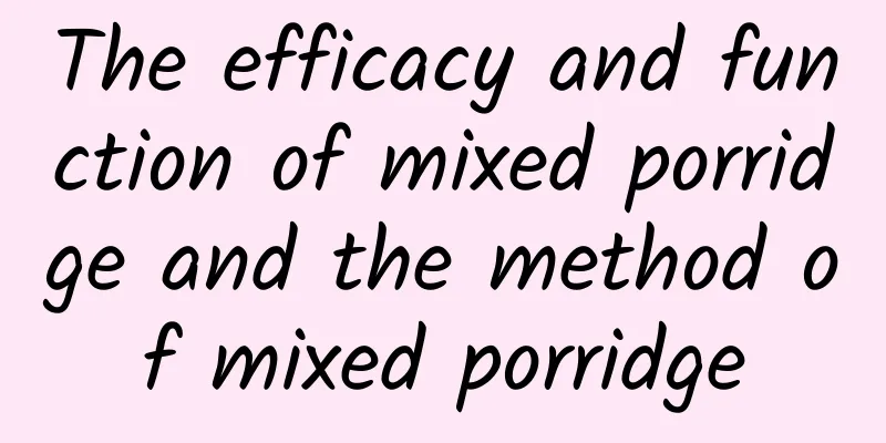 The efficacy and function of mixed porridge and the method of mixed porridge