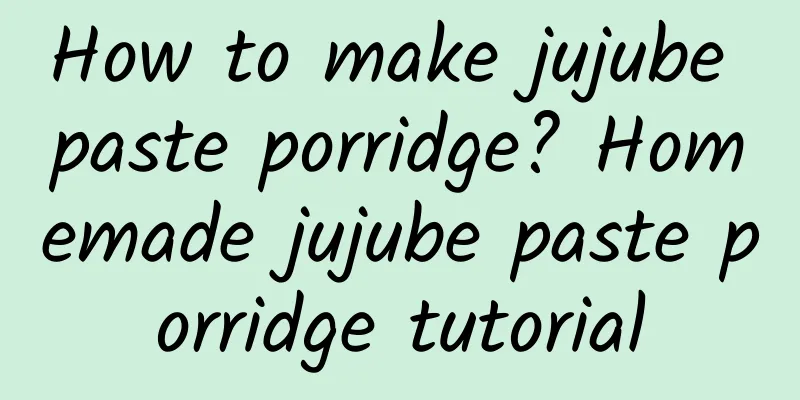 How to make jujube paste porridge? Homemade jujube paste porridge tutorial