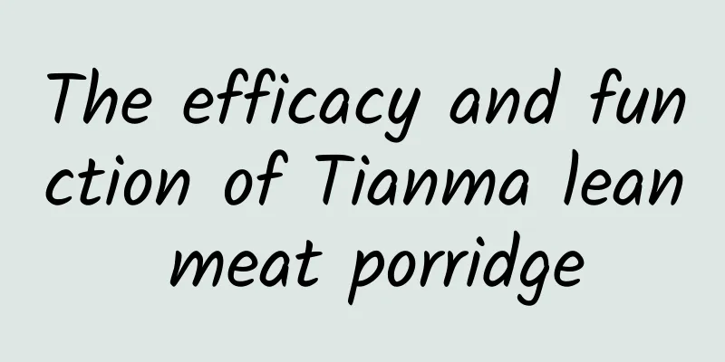 The efficacy and function of Tianma lean meat porridge