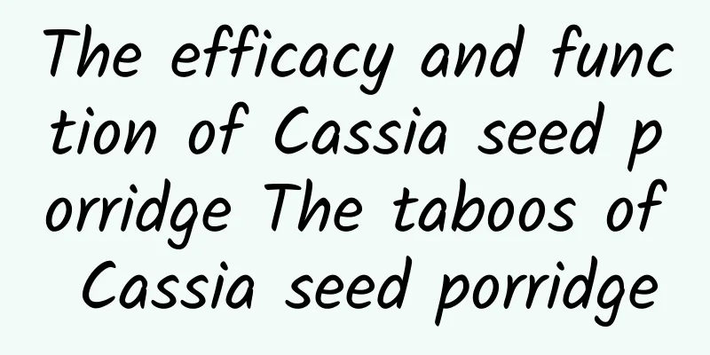 The efficacy and function of Cassia seed porridge The taboos of Cassia seed porridge