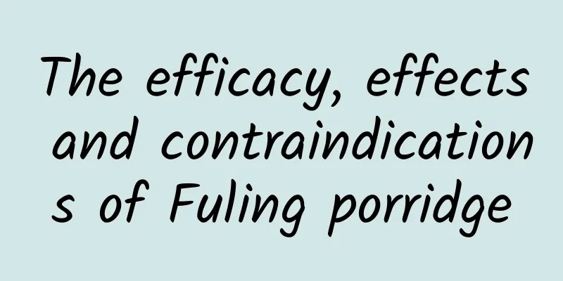 The efficacy, effects and contraindications of Fuling porridge