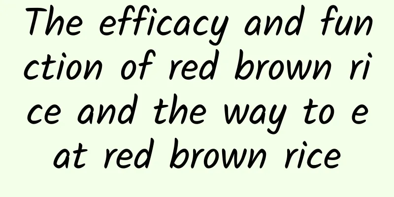 The efficacy and function of red brown rice and the way to eat red brown rice