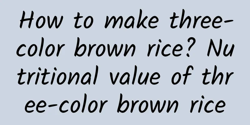 How to make three-color brown rice? Nutritional value of three-color brown rice