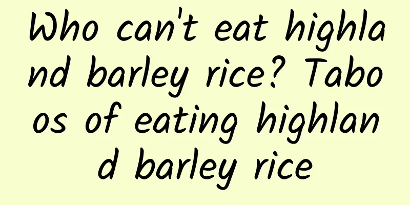 Who can't eat highland barley rice? Taboos of eating highland barley rice