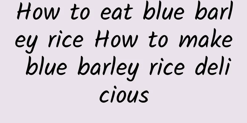 How to eat blue barley rice How to make blue barley rice delicious