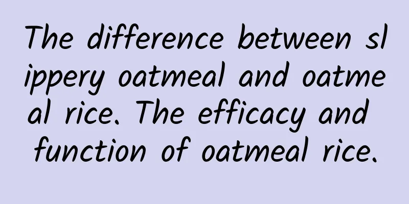 The difference between slippery oatmeal and oatmeal rice. The efficacy and function of oatmeal rice.