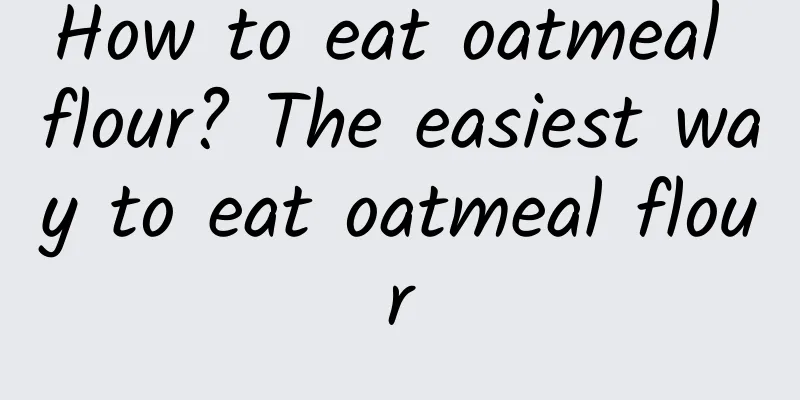 How to eat oatmeal flour? The easiest way to eat oatmeal flour