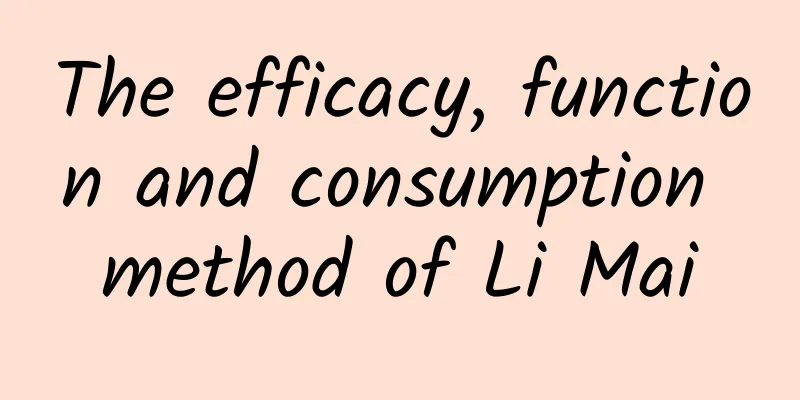 The efficacy, function and consumption method of Li Mai