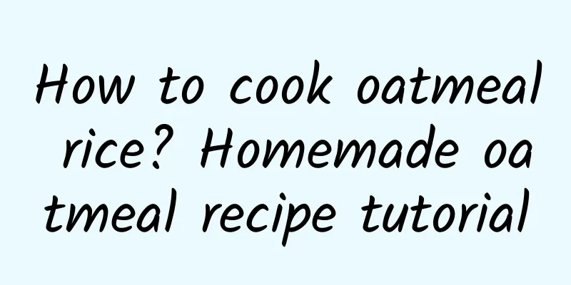 How to cook oatmeal rice? Homemade oatmeal recipe tutorial