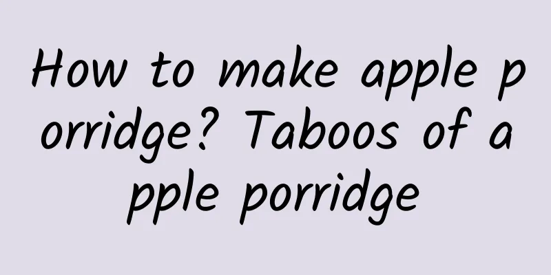 How to make apple porridge? Taboos of apple porridge