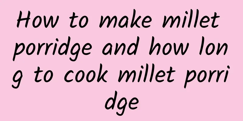 How to make millet porridge and how long to cook millet porridge