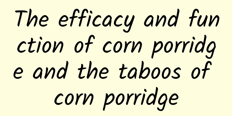 The efficacy and function of corn porridge and the taboos of corn porridge