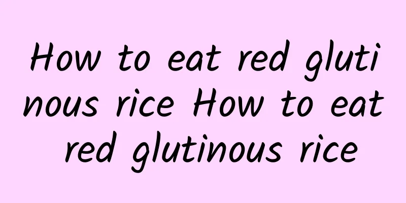 How to eat red glutinous rice How to eat red glutinous rice