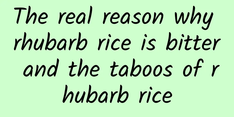 The real reason why rhubarb rice is bitter and the taboos of rhubarb rice