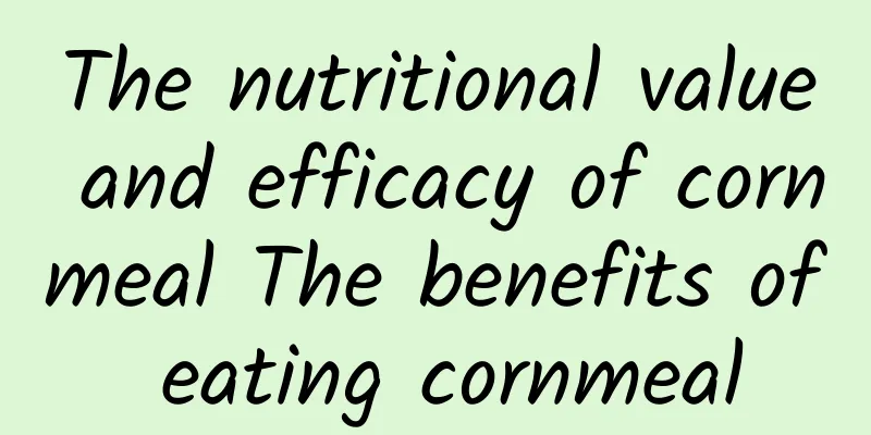 The nutritional value and efficacy of cornmeal The benefits of eating cornmeal