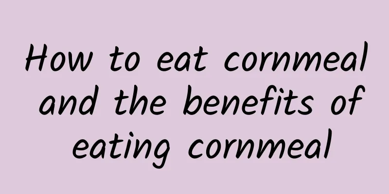 How to eat cornmeal and the benefits of eating cornmeal