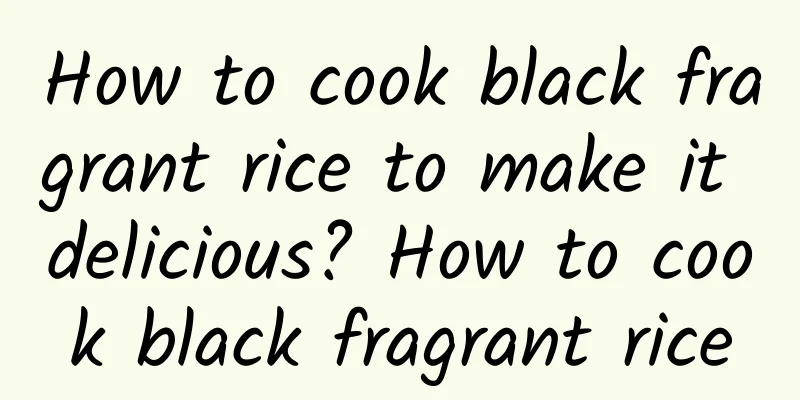 How to cook black fragrant rice to make it delicious? How to cook black fragrant rice