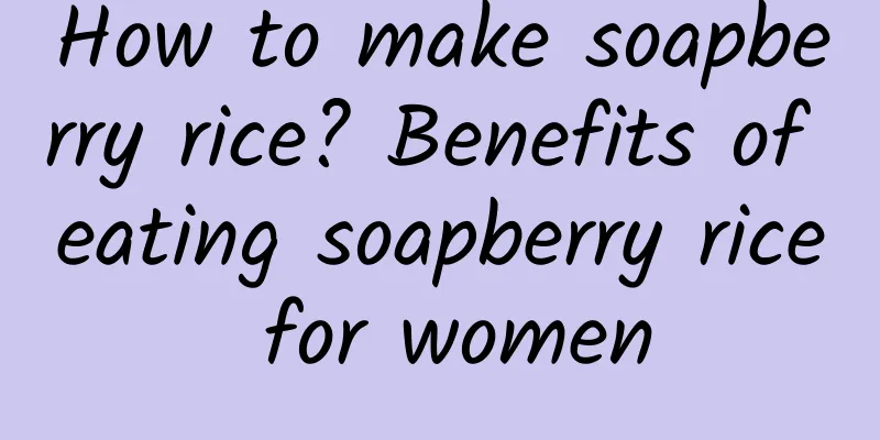 How to make soapberry rice? Benefits of eating soapberry rice for women