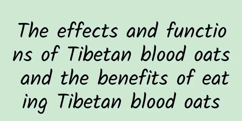 The effects and functions of Tibetan blood oats and the benefits of eating Tibetan blood oats