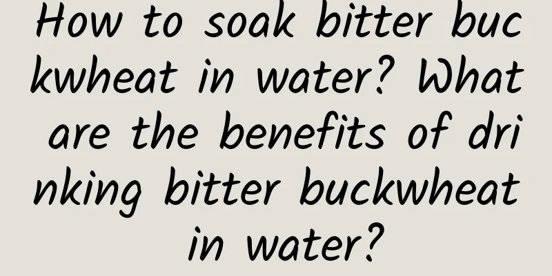 How to soak bitter buckwheat in water? What are the benefits of drinking bitter buckwheat in water?