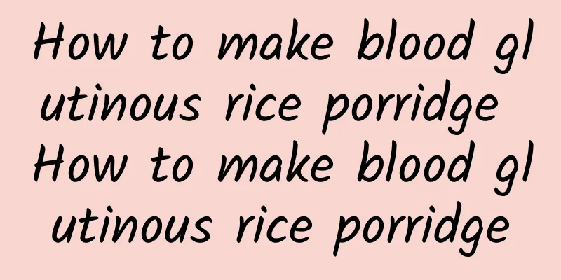 How to make blood glutinous rice porridge How to make blood glutinous rice porridge