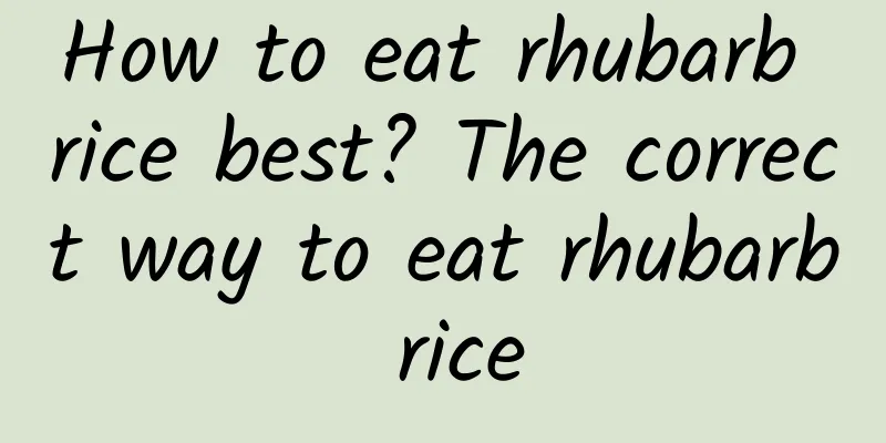 How to eat rhubarb rice best? The correct way to eat rhubarb rice