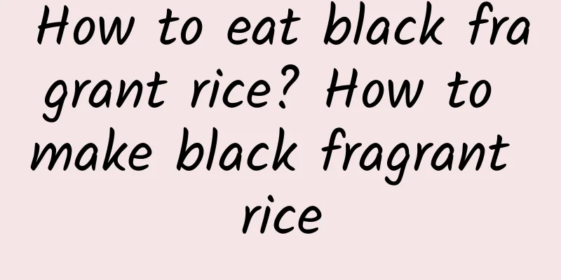 How to eat black fragrant rice? How to make black fragrant rice