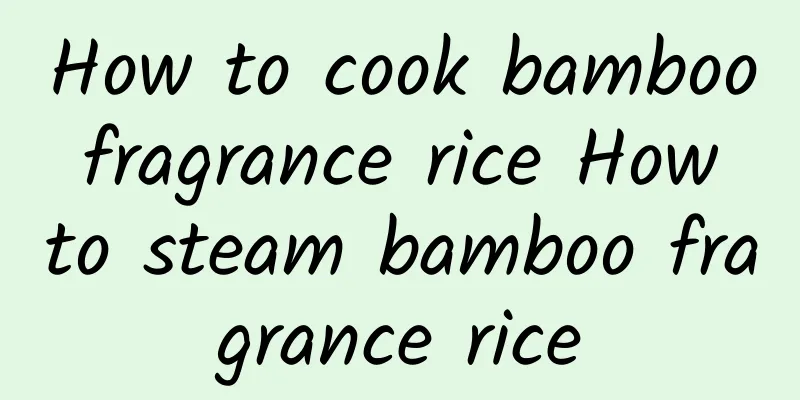 How to cook bamboo fragrance rice How to steam bamboo fragrance rice