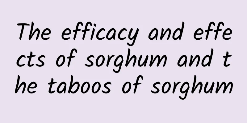 The efficacy and effects of sorghum and the taboos of sorghum