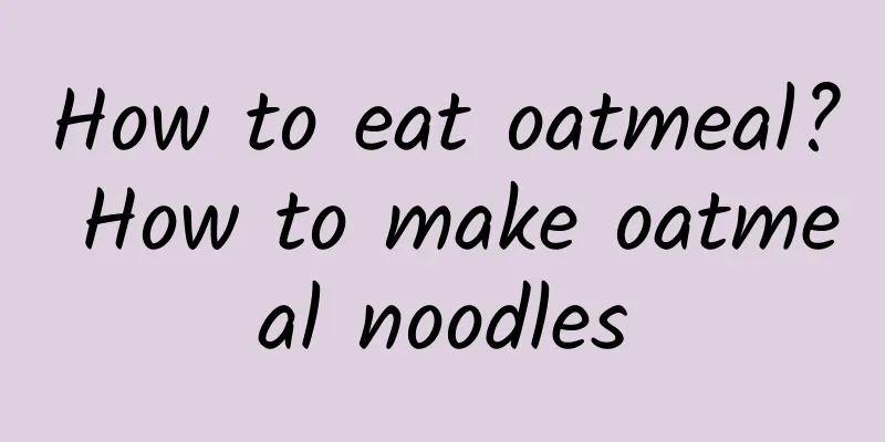 How to eat oatmeal? How to make oatmeal noodles