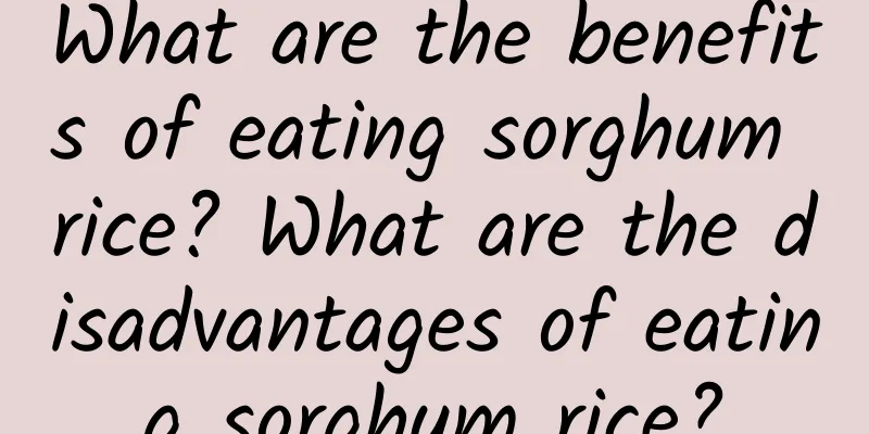 What are the benefits of eating sorghum rice? What are the disadvantages of eating sorghum rice?