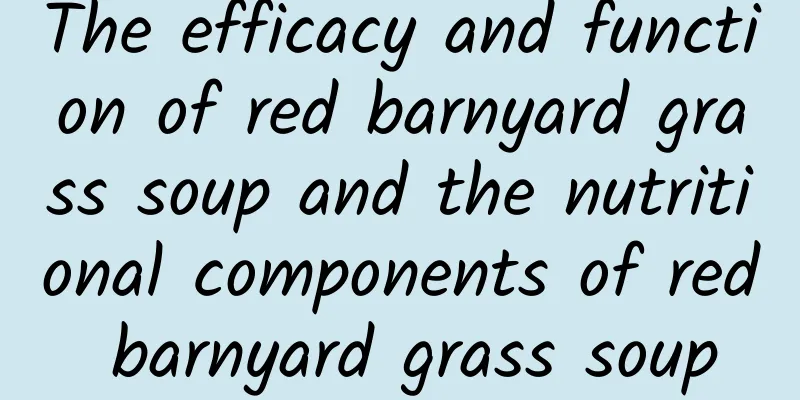 The efficacy and function of red barnyard grass soup and the nutritional components of red barnyard grass soup