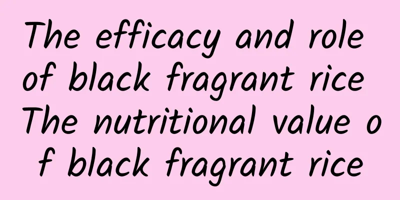 The efficacy and role of black fragrant rice The nutritional value of black fragrant rice