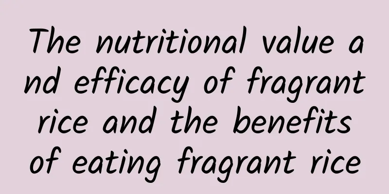 The nutritional value and efficacy of fragrant rice and the benefits of eating fragrant rice