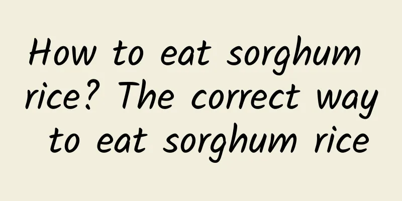 How to eat sorghum rice? The correct way to eat sorghum rice