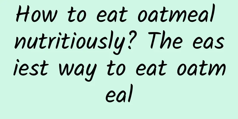 How to eat oatmeal nutritiously? The easiest way to eat oatmeal