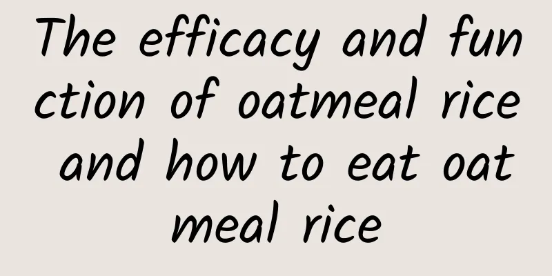 The efficacy and function of oatmeal rice and how to eat oatmeal rice