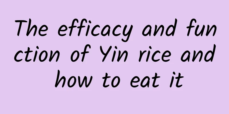 The efficacy and function of Yin rice and how to eat it