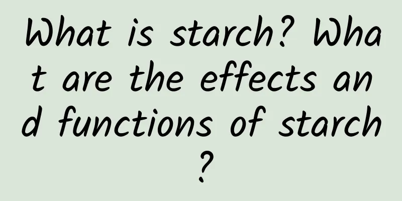 What is starch? What are the effects and functions of starch?