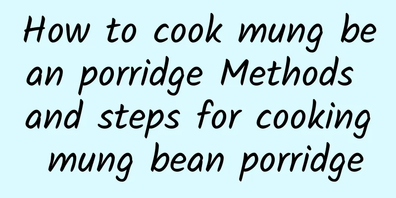 How to cook mung bean porridge Methods and steps for cooking mung bean porridge