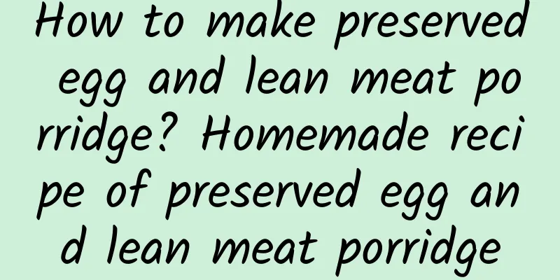 How to make preserved egg and lean meat porridge? Homemade recipe of preserved egg and lean meat porridge