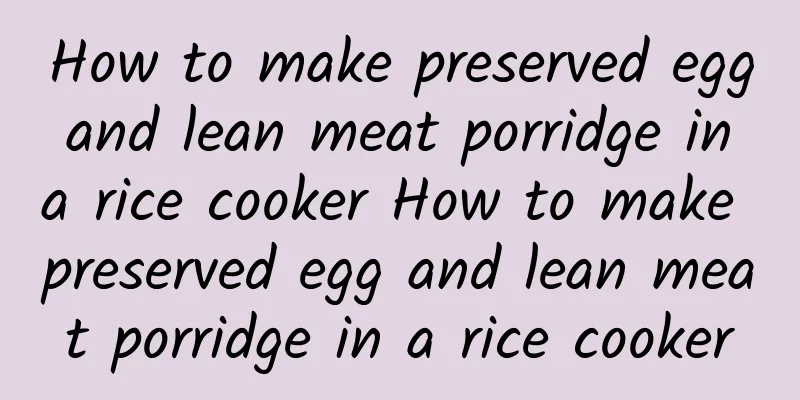 How to make preserved egg and lean meat porridge in a rice cooker How to make preserved egg and lean meat porridge in a rice cooker