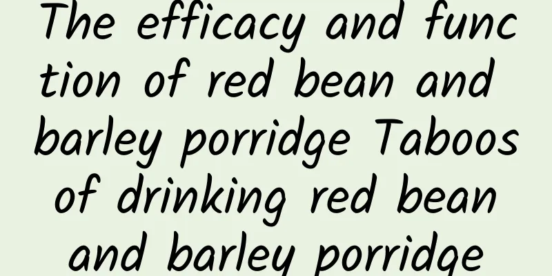 The efficacy and function of red bean and barley porridge Taboos of drinking red bean and barley porridge