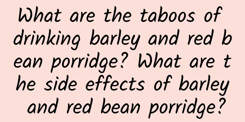 What are the taboos of drinking barley and red bean porridge? What are the side effects of barley and red bean porridge?