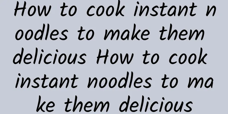 How to cook instant noodles to make them delicious How to cook instant noodles to make them delicious